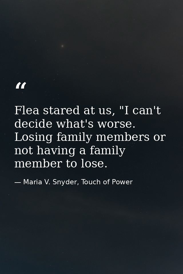 Flea stared at us, "I can't decide what's worse. Losing family members or not having a family member to lose. — Maria V. Snyder, Touch of Power