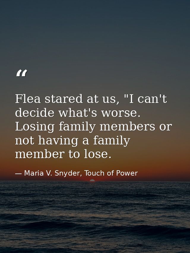 Flea stared at us, "I can't decide what's worse. Losing family members or not having a family member to lose. — Maria V. Snyder, Touch of Power
