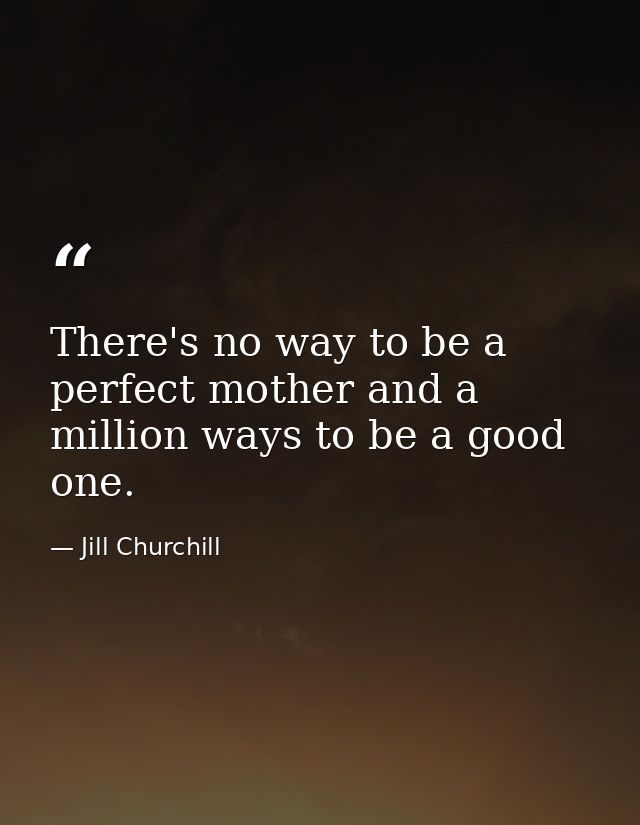 There's no way to be a perfect mother and a million ways to be a good one. — Jill Churchill