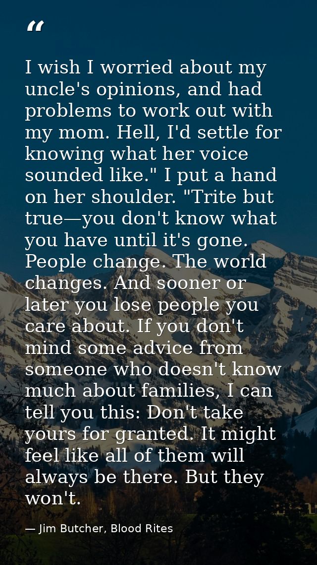 I wish I worried about my uncle's opinions, and had problems to work out with my mom. Hell, I'd settle for knowing what  — Jim Butcher, Blood Rites