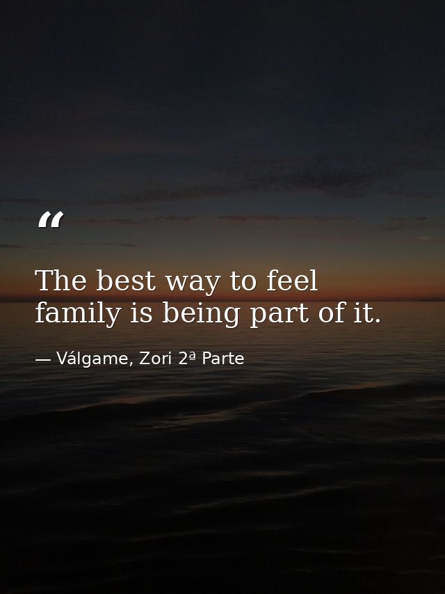 The best way to feel family is being part of it. — Válgame, Zori 2ª Parte