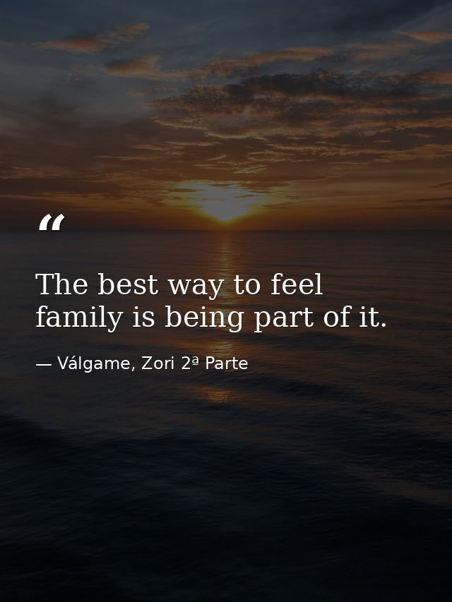 The best way to feel family is being part of it. — Válgame, Zori 2ª Parte