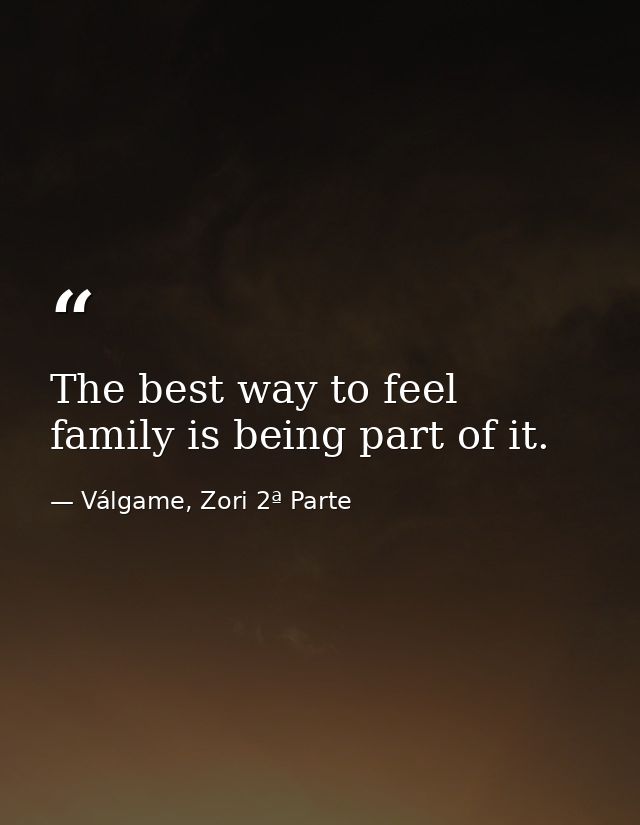 The best way to feel family is being part of it. — Válgame, Zori 2ª Parte