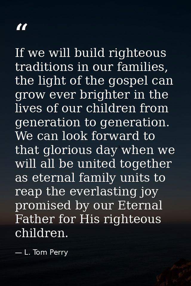 If we will build righteous traditions in our families, the light of the gospel can grow ever brighter in the lives of ou — L. Tom Perry