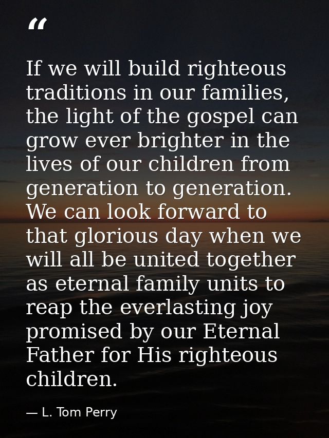 If we will build righteous traditions in our families, the light of the gospel can grow ever brighter in the lives of ou — L. Tom Perry