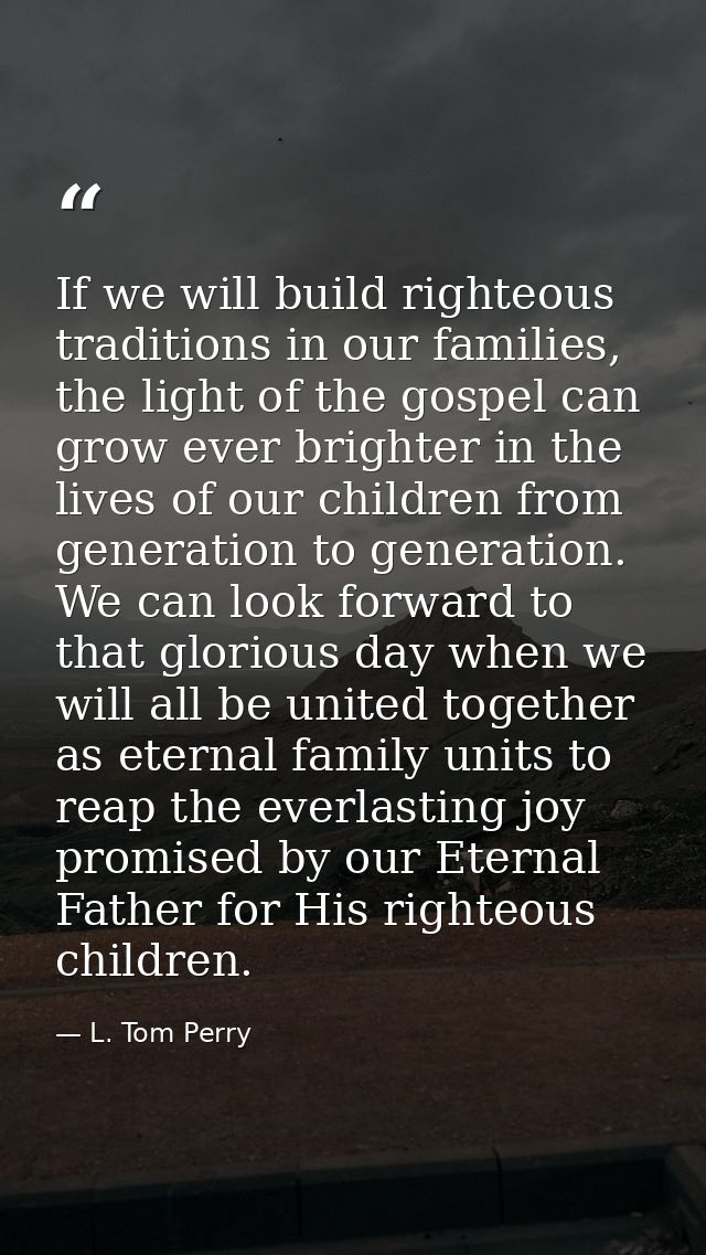 If we will build righteous traditions in our families, the light of the gospel can grow ever brighter in the lives of ou — L. Tom Perry