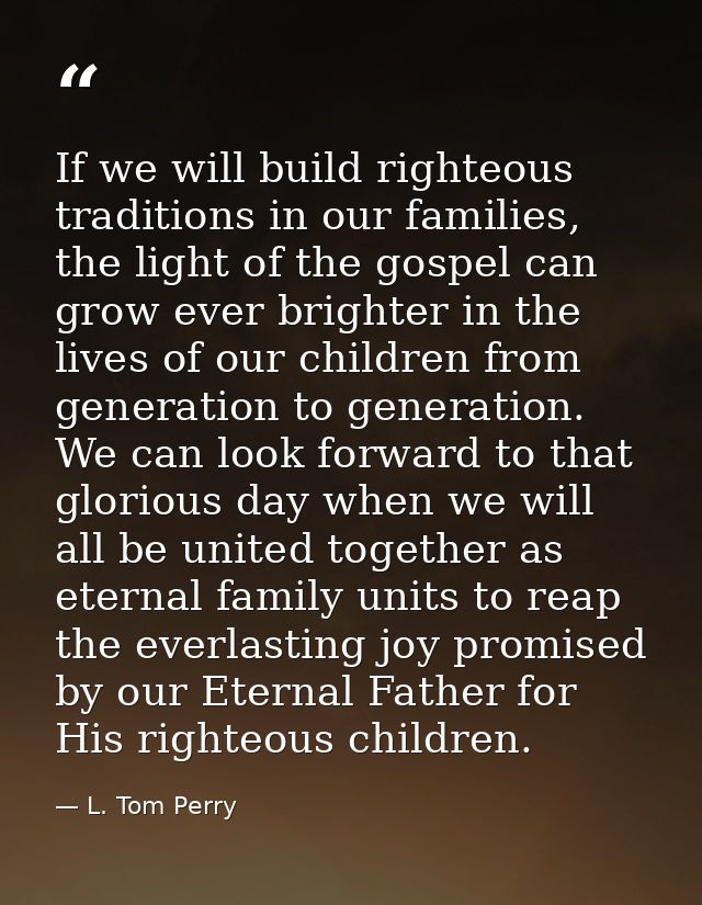 If we will build righteous traditions in our families, the light of the gospel can grow ever brighter in the lives of ou — L. Tom Perry