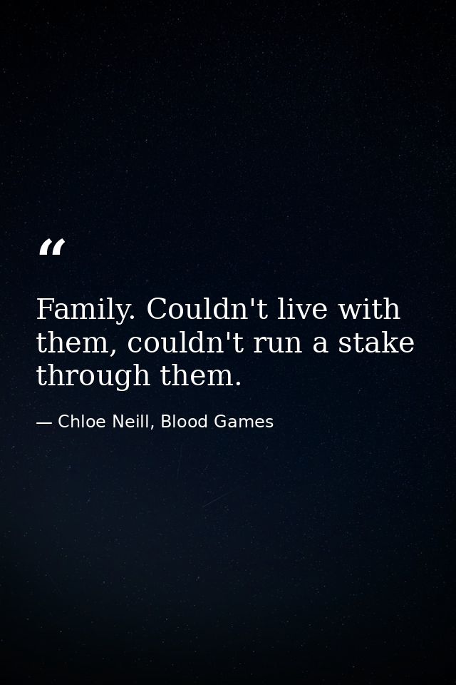 Family. Couldn't live with them, couldn't run a stake through them. — Chloe Neill, Blood Games