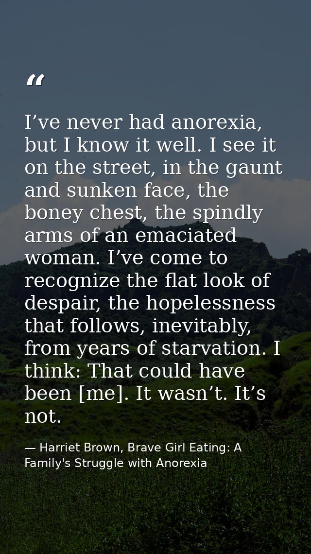 I’ve never had anorexia, but I know it well. I see it on the street, in the gaunt and sunken face, the boney chest, the  — Harriet Brown, Brave Girl Eating: A Family's Struggle with Anorexia