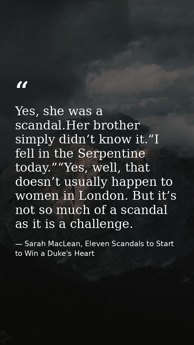 Yes, she was a scandal.Her brother simply didn’t know it.“I fell in the Serpentine today.”“Yes, well, that doesn’t usual — Sarah MacLean, Eleven Scandals to Start to Win a Duke's Heart