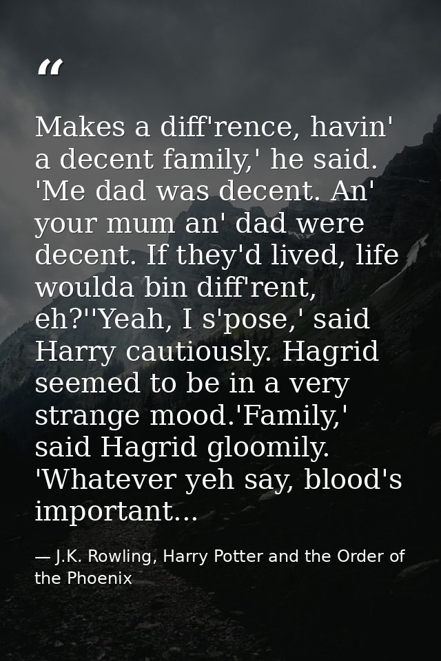 Makes a diff'rence, havin' a decent family,' he said. 'Me dad was decent. An' your mum an' dad were decent. If they'd li — J.K. Rowling, Harry Potter and the Order of the Phoenix