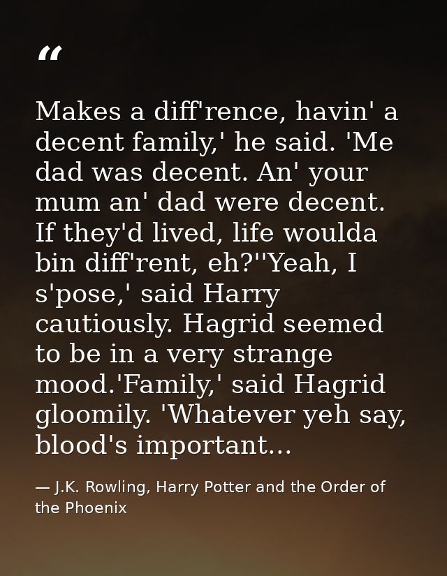 Makes a diff'rence, havin' a decent family,' he said. 'Me dad was decent. An' your mum an' dad were decent. If they'd li — J.K. Rowling, Harry Potter and the Order of the Phoenix