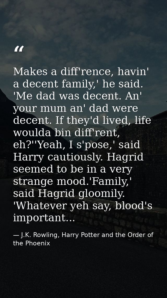 Makes a diff'rence, havin' a decent family,' he said. 'Me dad was decent. An' your mum an' dad were decent. If they'd li — J.K. Rowling, Harry Potter and the Order of the Phoenix