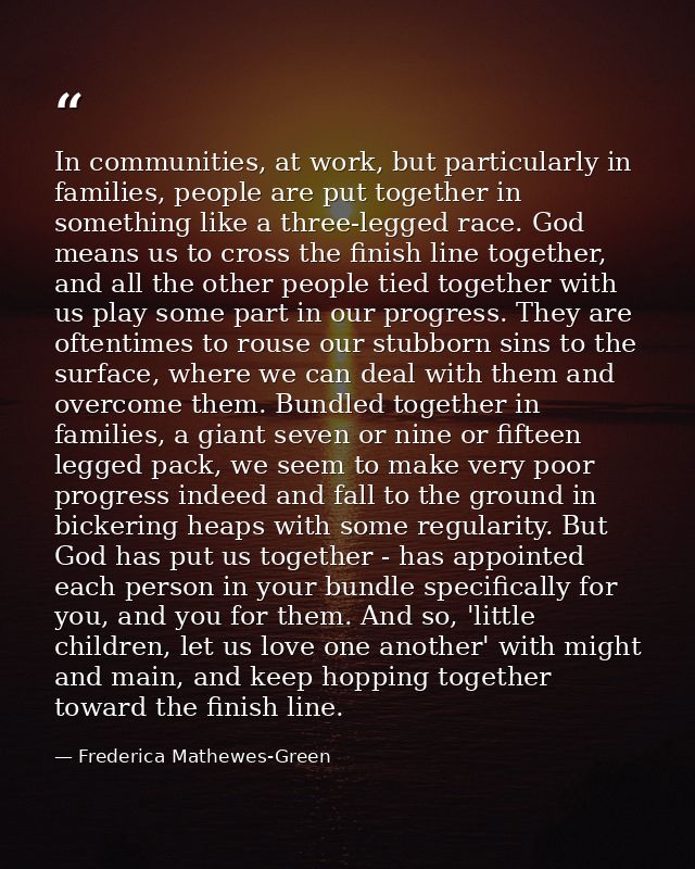 In communities, at work, but particularly in families, people are put together in something like a three-legged race. Go — Frederica Mathewes-Green