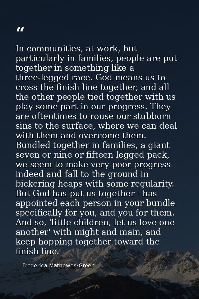In communities, at work, but particularly in families, people are put together in something like a three-legged race. Go — Frederica Mathewes-Green