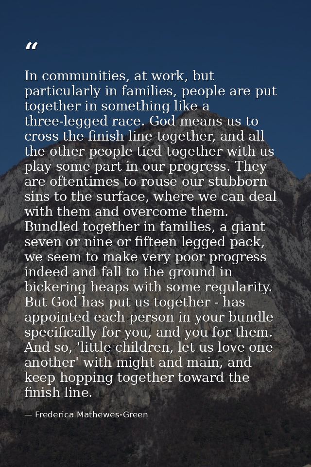 In communities, at work, but particularly in families, people are put together in something like a three-legged race. Go — Frederica Mathewes-Green