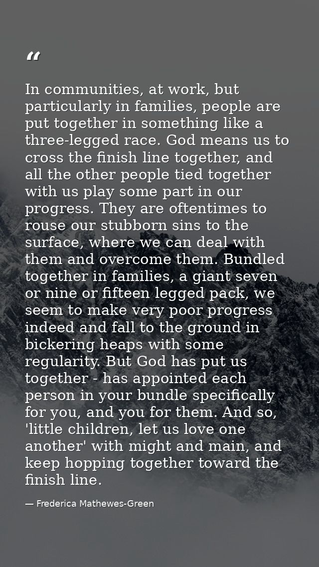 In communities, at work, but particularly in families, people are put together in something like a three-legged race. Go — Frederica Mathewes-Green