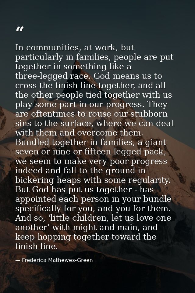In communities, at work, but particularly in families, people are put together in something like a three-legged race. Go — Frederica Mathewes-Green