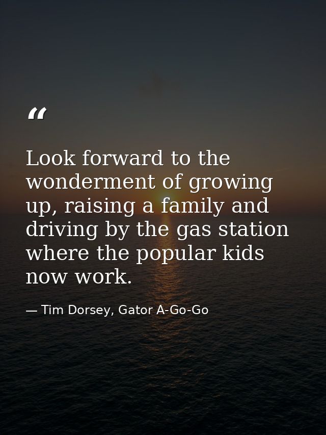 Look forward to the wonderment of growing up, raising a family and driving by the gas station where the popular kids now — Tim Dorsey, Gator A-Go-Go