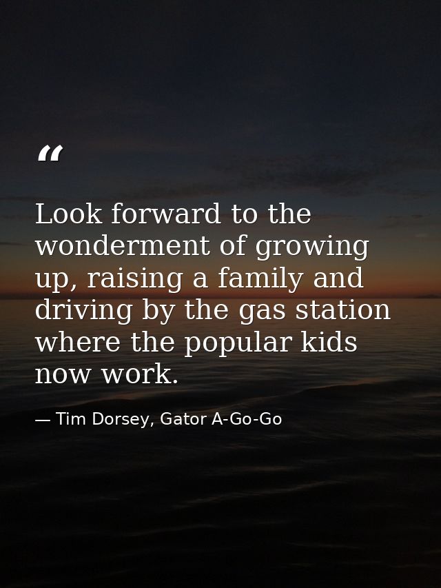 Look forward to the wonderment of growing up, raising a family and driving by the gas station where the popular kids now — Tim Dorsey, Gator A-Go-Go