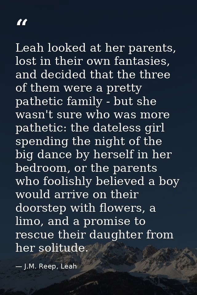 Leah looked at her parents, lost in their own fantasies, and decided that the three of them were a pretty pathetic famil — J.M. Reep, Leah