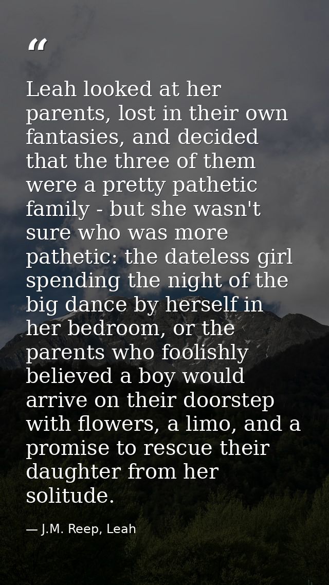 Leah looked at her parents, lost in their own fantasies, and decided that the three of them were a pretty pathetic famil — J.M. Reep, Leah