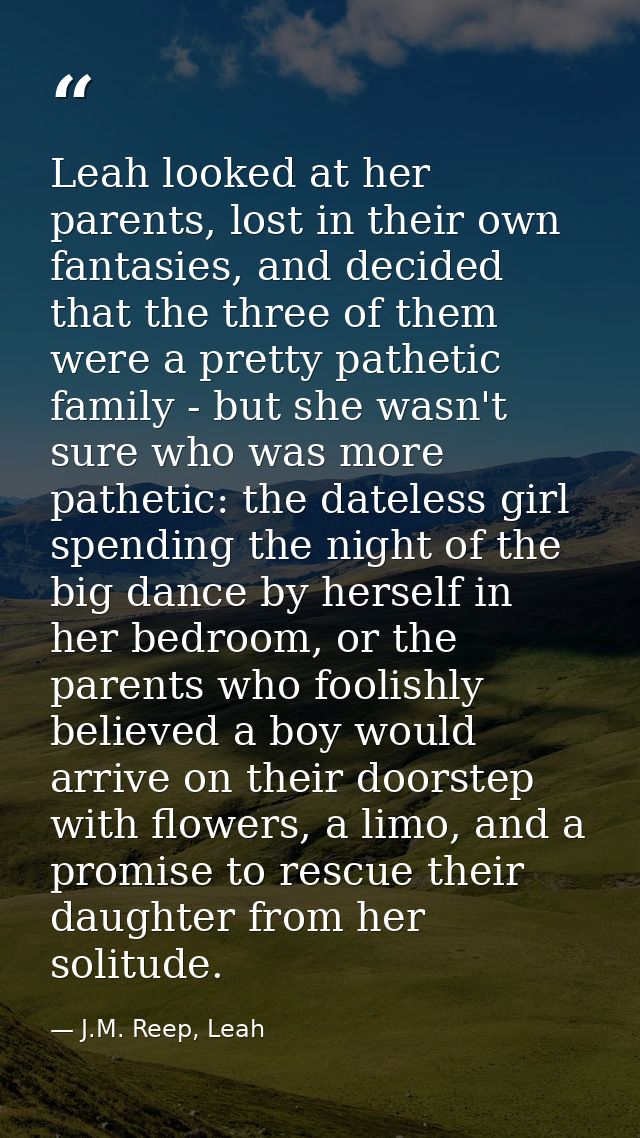 Leah looked at her parents, lost in their own fantasies, and decided that the three of them were a pretty pathetic famil — J.M. Reep, Leah