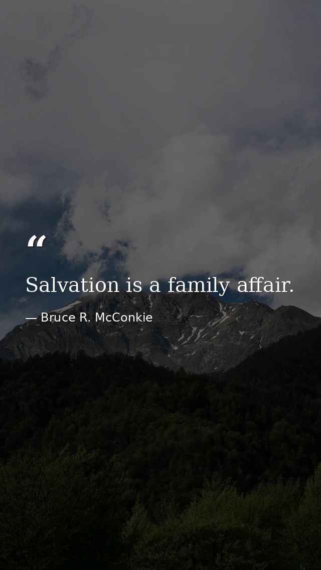 Salvation is a family affair. — Bruce R. McConkie