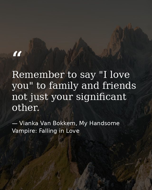 Remember to say "I love you" to family and friends not just your significant other. — Vianka Van Bokkem, My Handsome Vampire: Falling in Love
