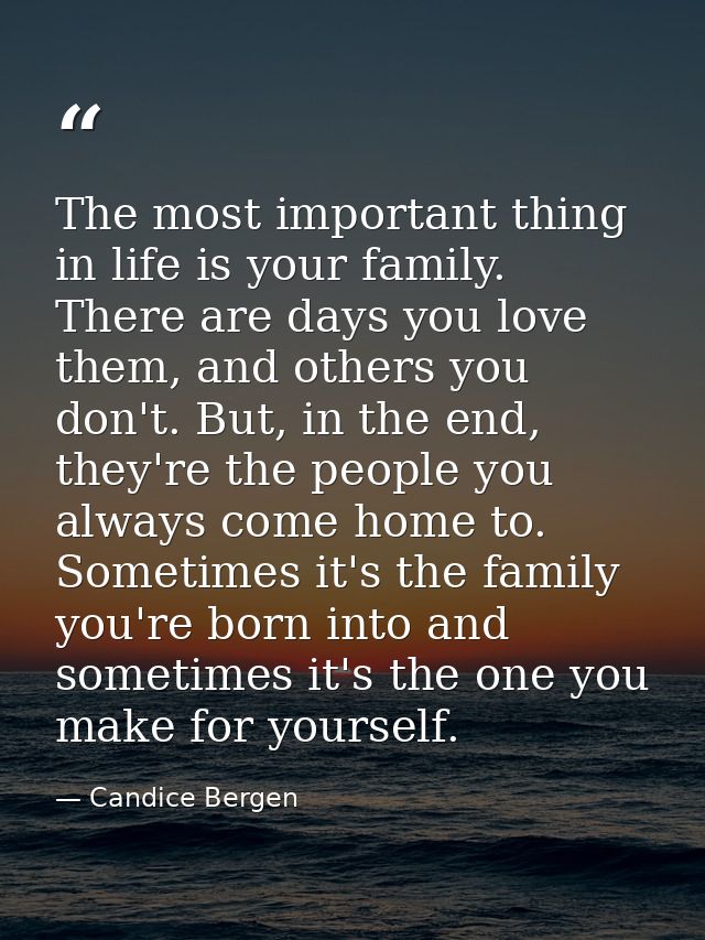 The most important thing in life is your family. There are days you love them, and others you don't. But, in the end, th — Candice Bergen