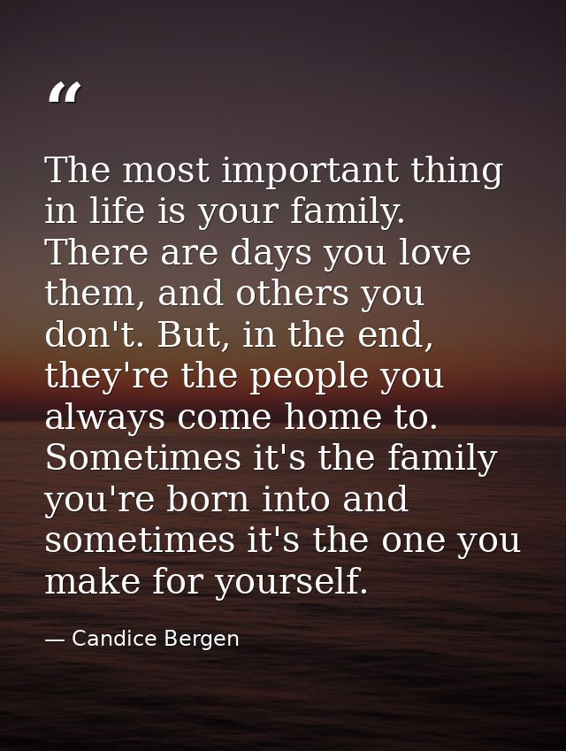 The most important thing in life is your family. There are days you love them, and others you don't. But, in the end, th — Candice Bergen