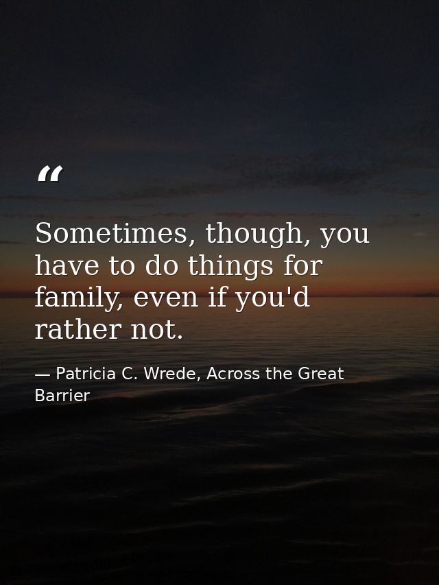 Sometimes, though, you have to do things for family, even if you'd rather not. — Patricia C. Wrede, Across the Great Barrier