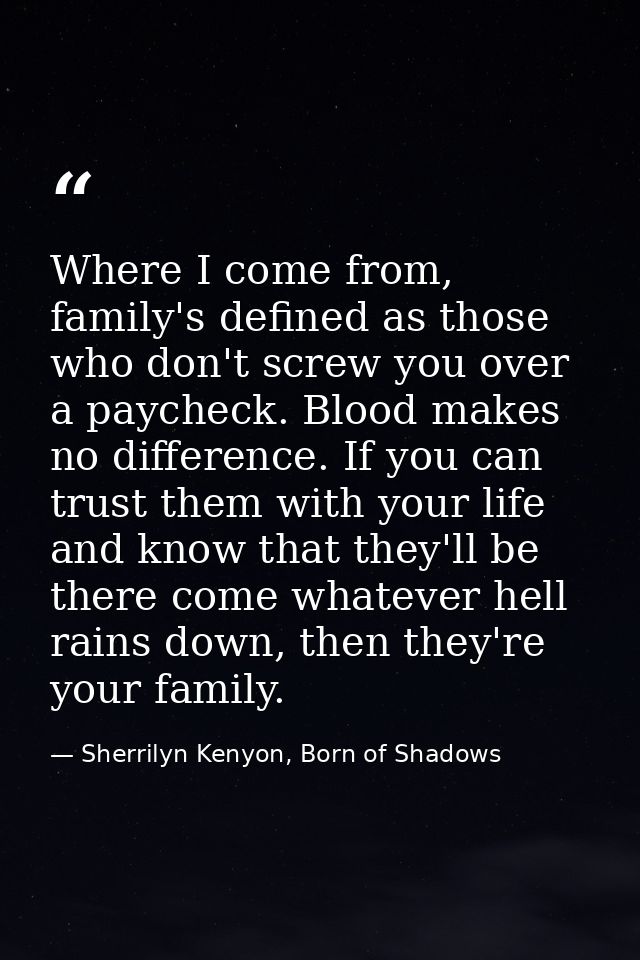 Where I come from, family's defined as those who don't screw you over a paycheck. Blood makes no difference. If you can  — Sherrilyn Kenyon, Born of Shadows