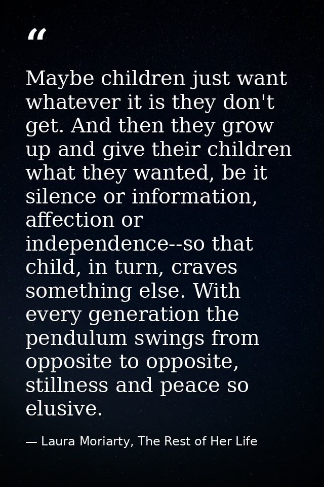 Maybe children just want whatever it is they don't get. And then they grow up and give their children what they wanted,  — Laura Moriarty, The Rest of Her Life