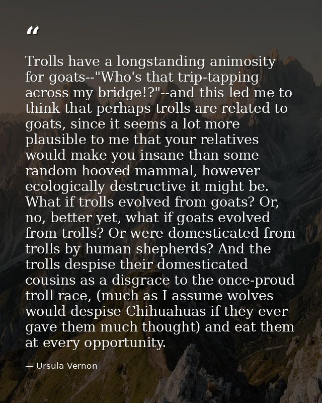 Trolls have a longstanding animosity for goats--"Who's that trip-tapping across my bridge!?"--and this led me to think t — Ursula Vernon