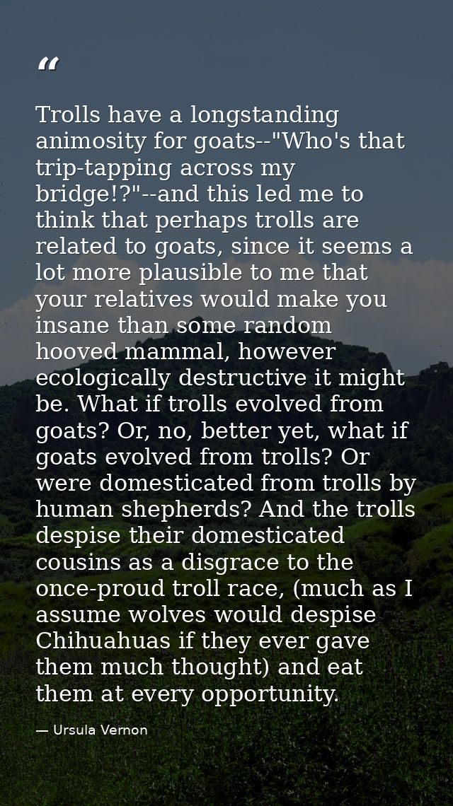Trolls have a longstanding animosity for goats--"Who's that trip-tapping across my bridge!?"--and this led me to think t — Ursula Vernon