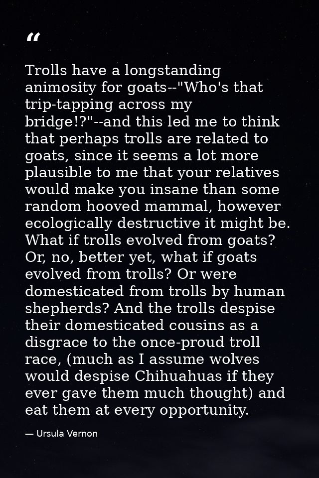 Trolls have a longstanding animosity for goats--"Who's that trip-tapping across my bridge!?"--and this led me to think t — Ursula Vernon