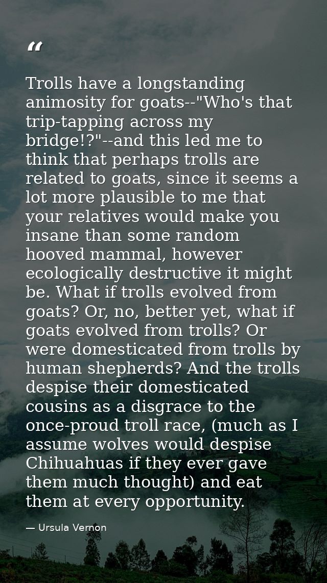 Trolls have a longstanding animosity for goats--"Who's that trip-tapping across my bridge!?"--and this led me to think t — Ursula Vernon