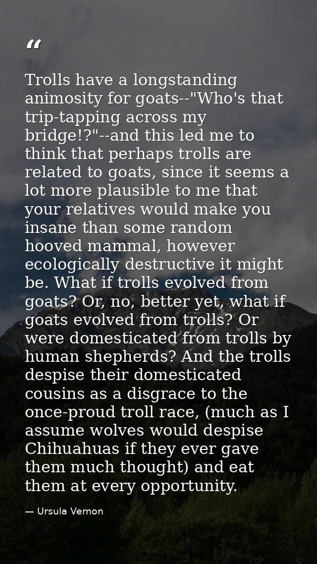 Trolls have a longstanding animosity for goats--"Who's that trip-tapping across my bridge!?"--and this led me to think t — Ursula Vernon