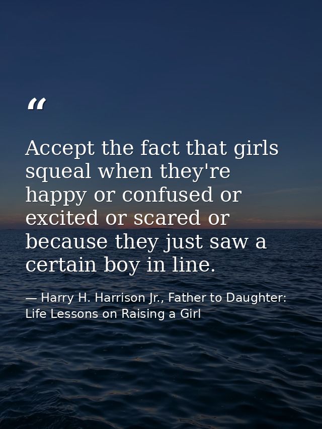 Accept the fact that girls squeal when they're happy or confused or excited or scared or because they just saw a certain — Harry H. Harrison Jr., Father to Daughter: Life Lessons on Raising a Girl