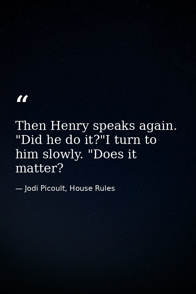 Then Henry speaks again. "Did he do it?"I turn to him slowly. "Does it matter? — Jodi Picoult, House Rules