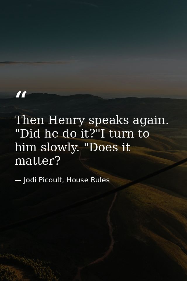 Then Henry speaks again. "Did he do it?"I turn to him slowly. "Does it matter? — Jodi Picoult, House Rules