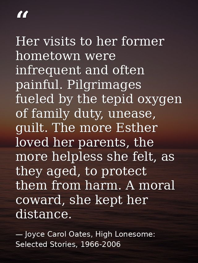 Her visits to her former hometown were infrequent and often painful. Pilgrimages fueled by the tepid oxygen of family du — Joyce Carol Oates, High Lonesome: Selected Stories, 1966-2006