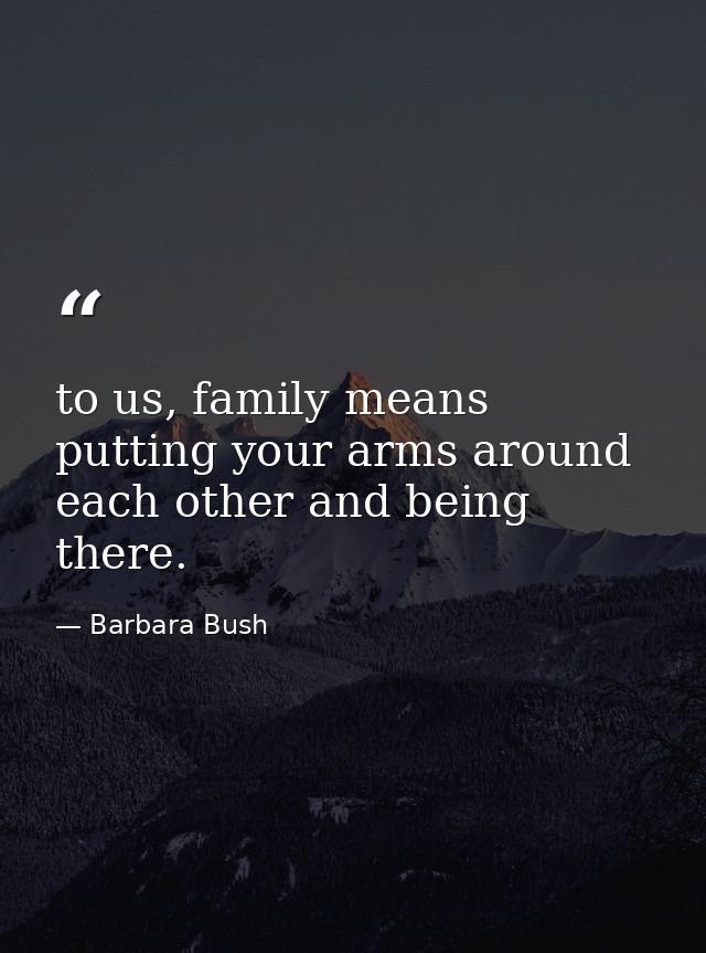 to us, family means putting your arms around each other and being there. — Barbara Bush
