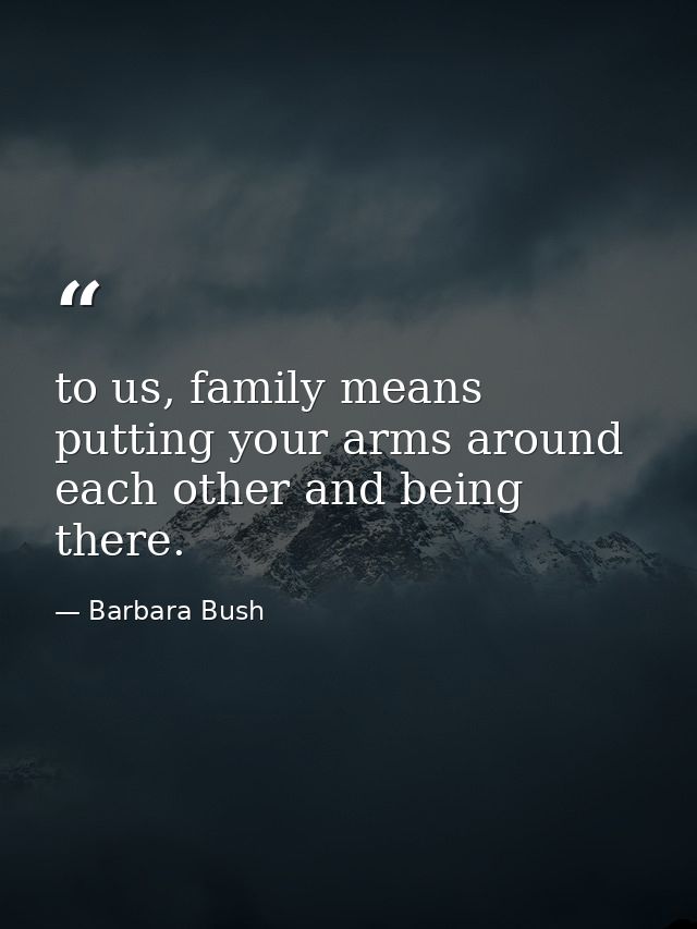 to us, family means putting your arms around each other and being there. — Barbara Bush