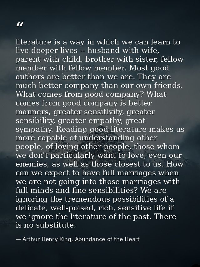 literature is a way in which we can learn to live deeper lives -- husband with wife, parent with child, brother with sis — Arthur Henry King, Abundance of the Heart