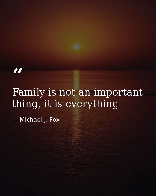 Family is not an important thing, it is everything — Michael J. Fox