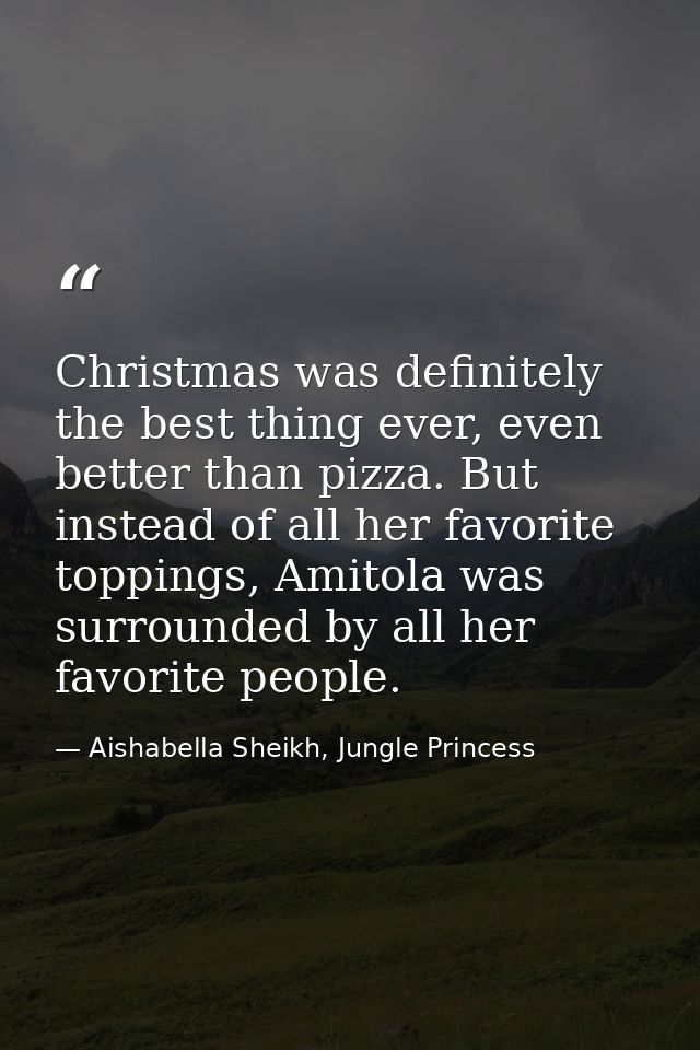 Christmas was definitely the best thing ever, even better than pizza. But instead of all her favorite toppings, Amitola  — Aishabella Sheikh, Jungle Princess