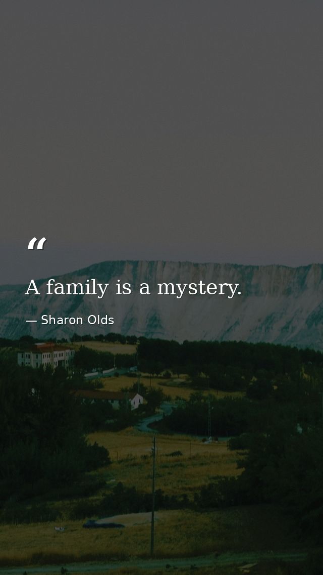 A family is a mystery. — Sharon Olds