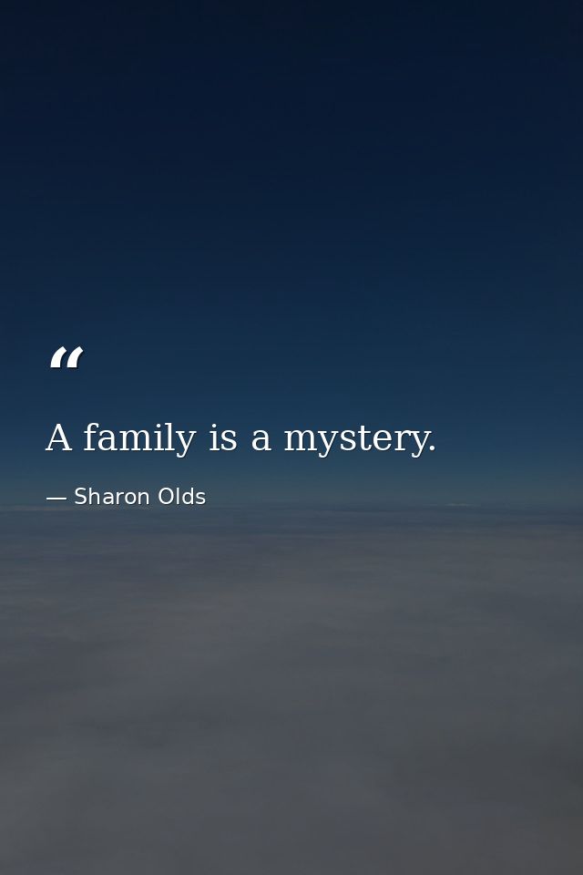 A family is a mystery. — Sharon Olds